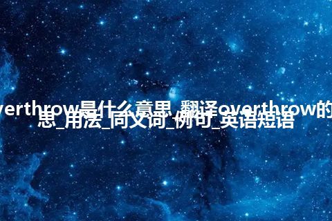 overthrow是什么意思_翻译overthrow的意思_用法_同义词_例句_英语短语