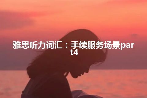 雅思听力词汇：手续服务场景part4