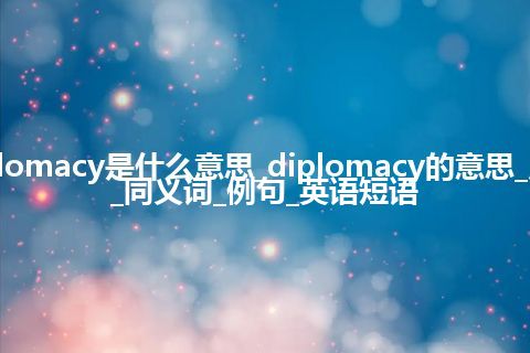 diplomacy是什么意思_diplomacy的意思_用法_同义词_例句_英语短语