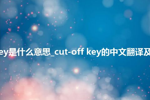 cut-off key是什么意思_cut-off key的中文翻译及用法_用法