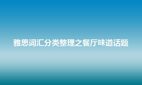 雅思词汇分类整理之餐厅味道话题