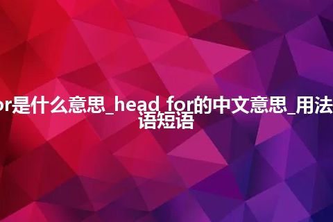 head for是什么意思_head for的中文意思_用法_例句_英语短语