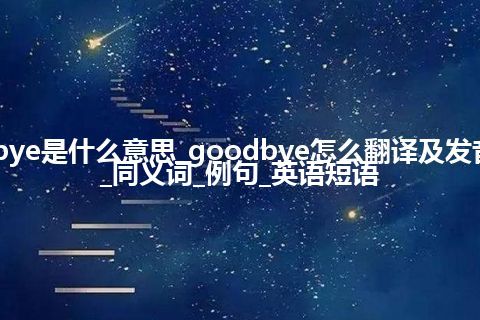 goodbye是什么意思_goodbye怎么翻译及发音_用法_同义词_例句_英语短语