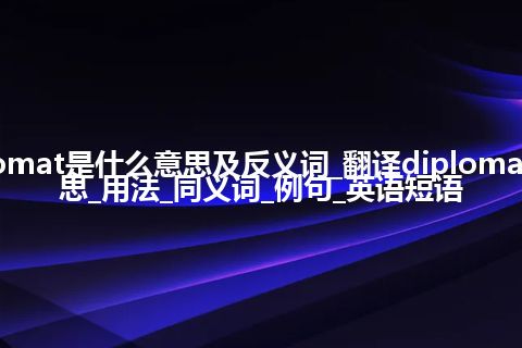 diplomat是什么意思及反义词_翻译diplomat的意思_用法_同义词_例句_英语短语