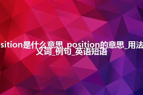 position是什么意思_position的意思_用法_同义词_例句_英语短语