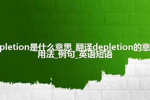 depletion是什么意思_翻译depletion的意思_用法_例句_英语短语