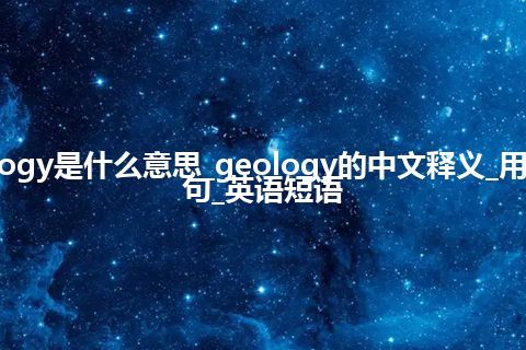 geology是什么意思_geology的中文释义_用法_例句_英语短语