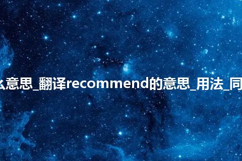 recommend是什么意思_翻译recommend的意思_用法_同义词_例句_英语短语