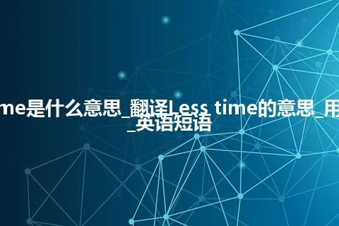 Less time是什么意思_翻译Less time的意思_用法_例句_英语短语