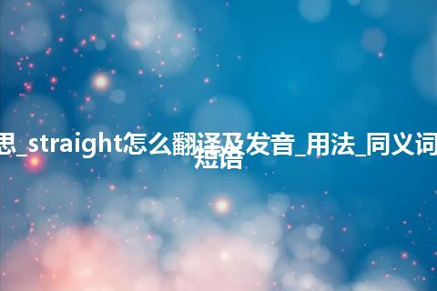 straight是什么意思_straight怎么翻译及发音_用法_同义词_反义词_例句_英语短语