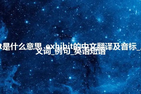 exhibit是什么意思_exhibit的中文翻译及音标_用法_同义词_例句_英语短语