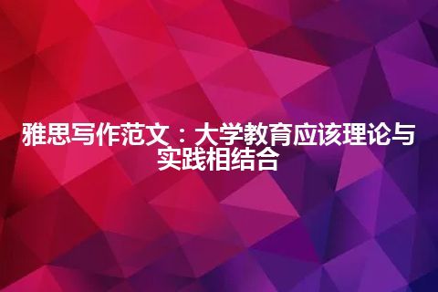 雅思写作范文：大学教育应该理论与实践相结合