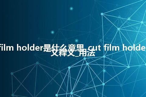 cut film holder是什么意思_cut film holder的中文释义_用法