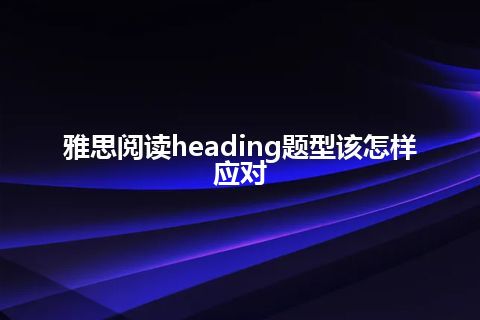 雅思阅读heading题型该怎样应对