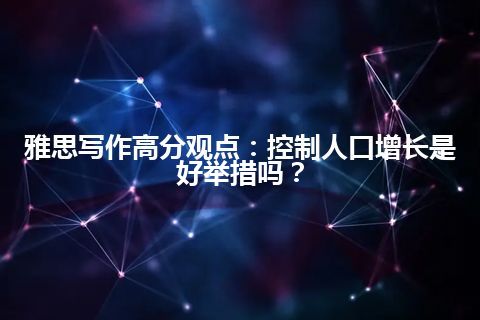 雅思写作高分观点：控制人口增长是好举措吗？