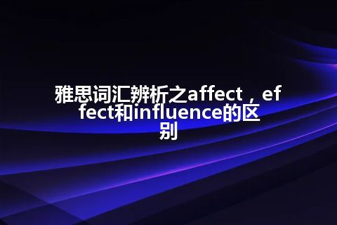 雅思词汇辨析之affect，effect和influence的区别