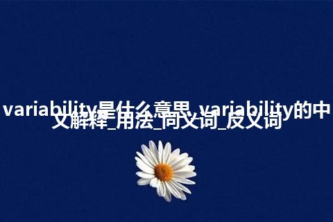 variability是什么意思_variability的中文解释_用法_同义词_反义词