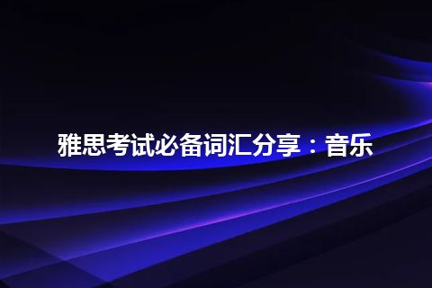 雅思考试必备词汇分享：音乐