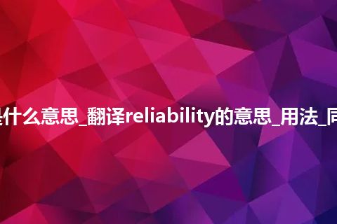 reliability是什么意思_翻译reliability的意思_用法_同义词_反义词