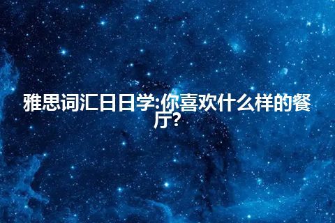 雅思词汇日日学:你喜欢什么样的餐厅?