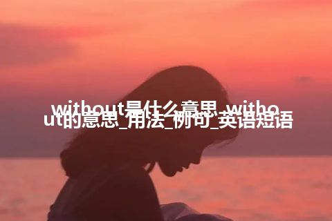 without是什么意思_without的意思_用法_例句_英语短语