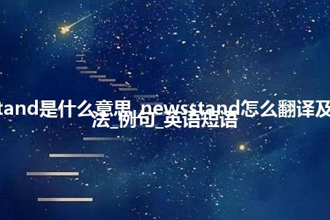 newsstand是什么意思_newsstand怎么翻译及发音_用法_例句_英语短语