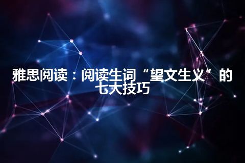 雅思阅读：阅读生词“望文生义”的七大技巧