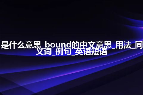 bound是什么意思_bound的中文意思_用法_同义词_反义词_例句_英语短语