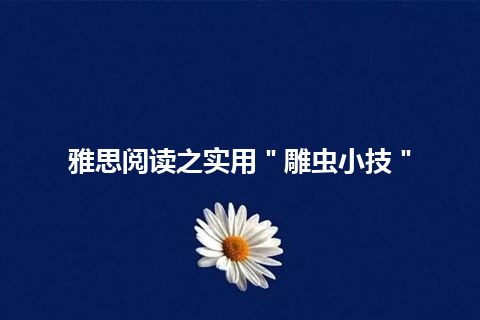 雅思阅读之实用＂雕虫小技＂