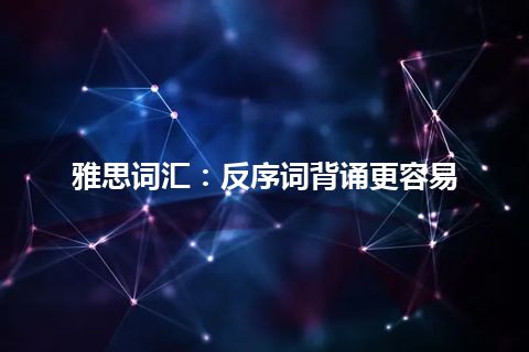 雅思词汇：反序词背诵更容易