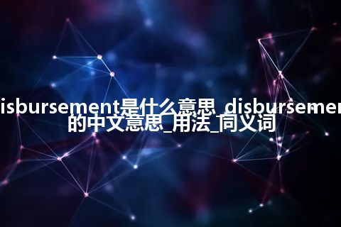 disbursement是什么意思_disbursement的中文意思_用法_同义词