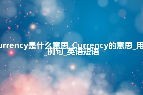 Currency是什么意思_Currency的意思_用法_例句_英语短语