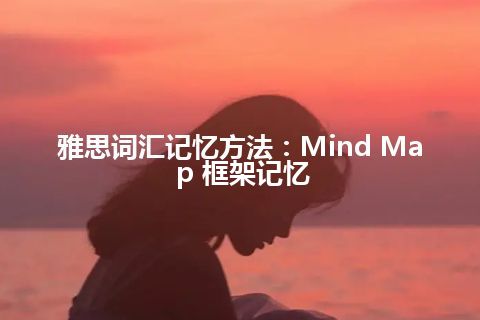 雅思词汇记忆方法：Mind Map 框架记忆