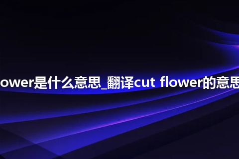 cut flower是什么意思_翻译cut flower的意思_用法