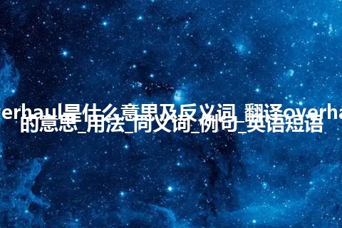 overhaul是什么意思及反义词_翻译overhaul的意思_用法_同义词_例句_英语短语