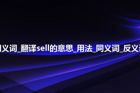 sell什么意思及同义词_翻译sell的意思_用法_同义词_反义词_例句_英语短语