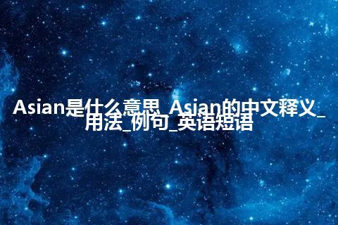 Asian是什么意思_Asian的中文释义_用法_例句_英语短语