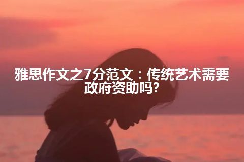 雅思作文之7分范文：传统艺术需要政府资助吗?