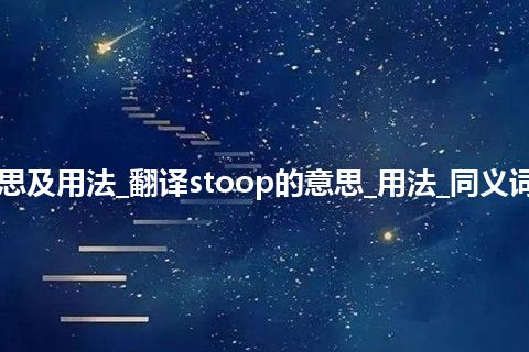 stoop是什么意思及用法_翻译stoop的意思_用法_同义词_例句_英语短语