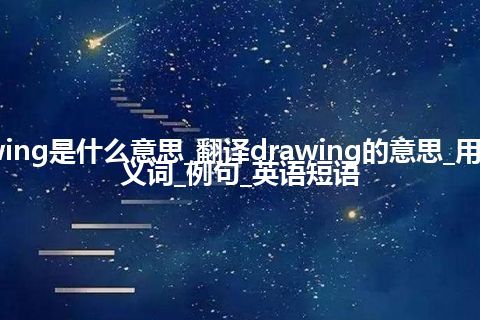 drawing是什么意思_翻译drawing的意思_用法_同义词_例句_英语短语