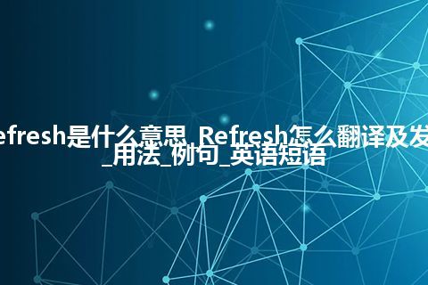 Refresh是什么意思_Refresh怎么翻译及发音_用法_例句_英语短语