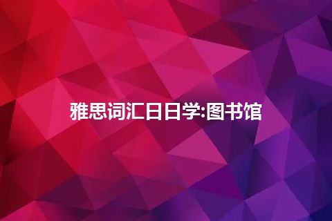 雅思词汇日日学:图书馆