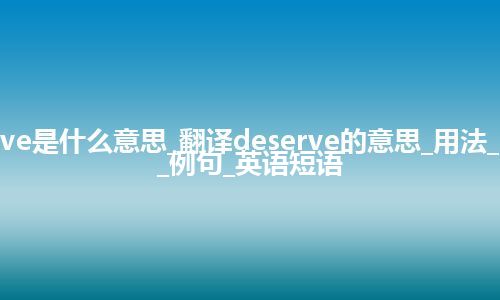 deserve是什么意思_翻译deserve的意思_用法_同义词_例句_英语短语