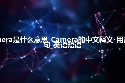 Camera是什么意思_Camera的中文释义_用法_例句_英语短语