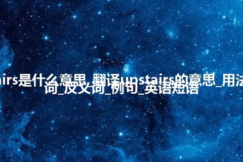 upstairs是什么意思_翻译upstairs的意思_用法_同义词_反义词_例句_英语短语