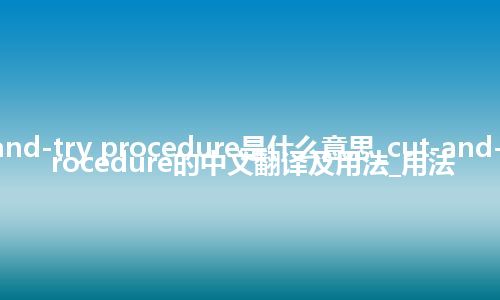 cut-and-try procedure是什么意思_cut-and-try procedure的中文翻译及用法_用法