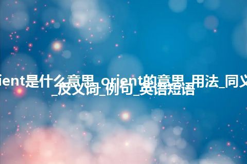 orient是什么意思_orient的意思_用法_同义词_反义词_例句_英语短语