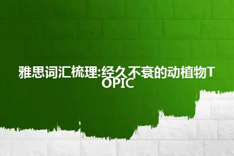 雅思词汇梳理:经久不衰的动植物TOPIC