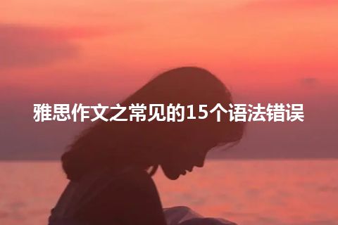 雅思作文之常见的15个语法错误