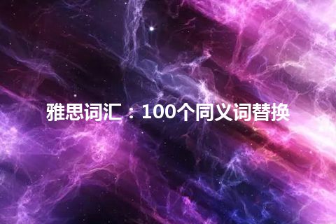 雅思词汇：100个同义词替换